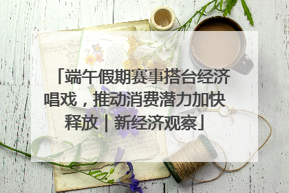 端午假期赛事搭台经济唱戏，推动消费潜力加快释放｜新经济观察