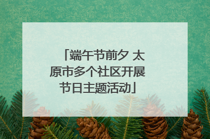 端午节前夕 太原市多个社区开展节日主题活动