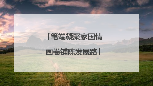 笔端凝聚家国情  画卷铺陈发展路