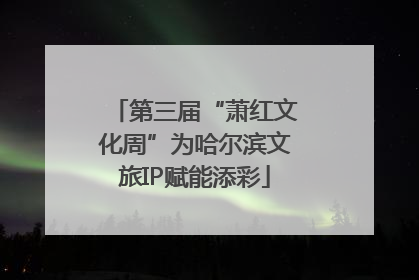 第三届“萧红文化周”为哈尔滨文旅IP赋能添彩