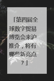 第四届全球数字贸易博览会来沪推介，将有哪些新亮点？