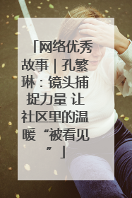 网络优秀故事｜孔繁琳：镜头捕捉力量 让社区里的温暖“被看见”