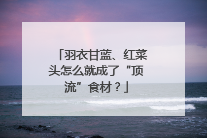羽衣甘蓝、红菜头怎么就成了“顶流”食材？