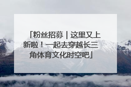 粉丝招募｜这里又上新啦！一起去穿越长三角体育文化时空吧