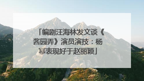 编剧汪海林发文谈《酱园弄》演员演技：杨幂表现好于赵丽颖