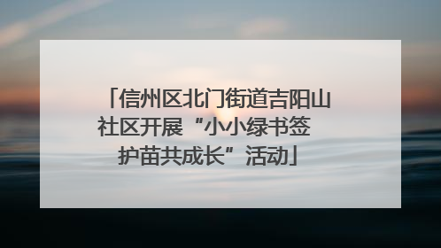 信州区北门街道吉阳山社区开展“小小绿书签 护苗共成长”活动