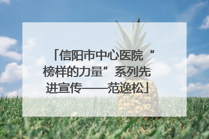信阳市中心医院“榜样的力量”系列先进宣传——范逸松