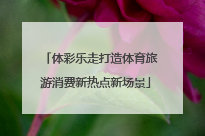 体彩乐走打造体育旅游消费新热点新场景