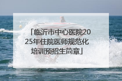 临沂市中心医院2025年住院医师规范化培训预招生简章