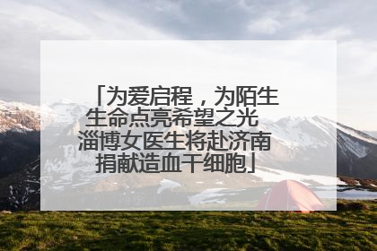 为爱启程，为陌生生命点亮希望之光 淄博女医生将赴济南捐献造血干细胞