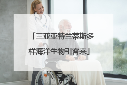 三亚亚特兰蒂斯多样海洋生物引客来