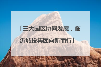 三大园区协同发展，临沂城投集团向新而行