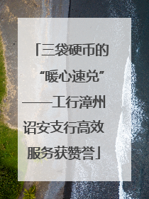 三袋硬币的“暖心速兑”——工行漳州诏安支行高效服务获赞誉