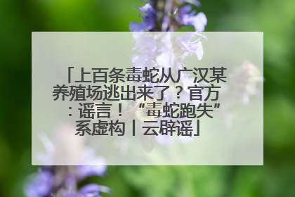 上百条毒蛇从广汉某养殖场逃出来了？官方：谣言！“毒蛇跑失”系虚构丨云辟谣