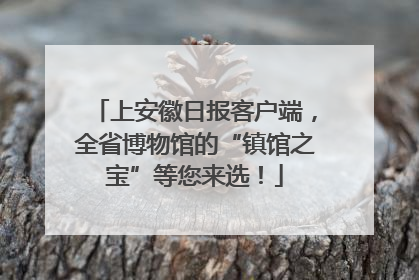 上安徽日报客户端，全省博物馆的“镇馆之宝”等您来选！