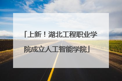 上新！湖北工程职业学院成立人工智能学院