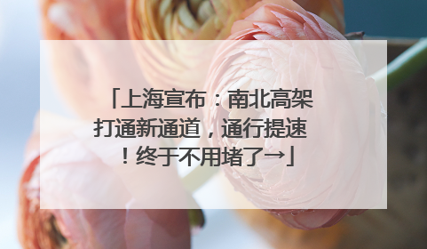 上海宣布：南北高架打通新通道，通行提速！终于不用堵了→