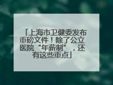 上海市卫健委发布重磅文件！除了公立医院“年薪制”，还有这些重点