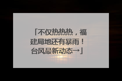 不仅热热热，福建局地还有暴雨！台风最新动态→