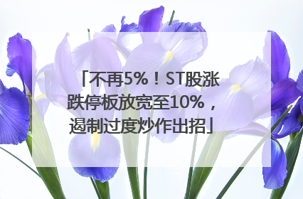不再5%！ST股涨跌停板放宽至10%，遏制过度炒作出招
