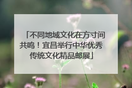 不同地域文化在方寸间共鸣！宜昌举行中华优秀传统文化精品邮展