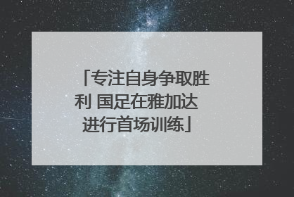 专注自身争取胜利 国足在雅加达进行首场训练