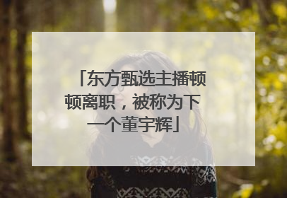 东方甄选主播顿顿离职，被称为下一个董宇辉