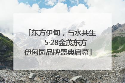 东方伊甸，与水共生——5·28金茂东方伊甸园品牌盛典启幕