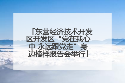 东营经济技术开发区开发区“党在我心中 永远跟党走”身边榜样报告会举行