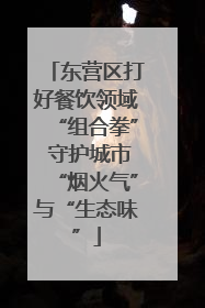 东营区打好餐饮领域“组合拳” 守护城市“烟火气”与“生态味”