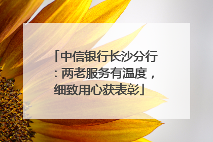 中信银行长沙分行：两老服务有温度，细致用心获表彰