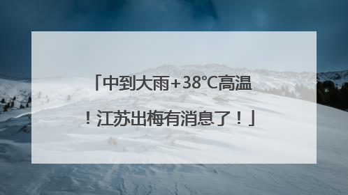 中到大雨+38℃高温！江苏出梅有消息了！