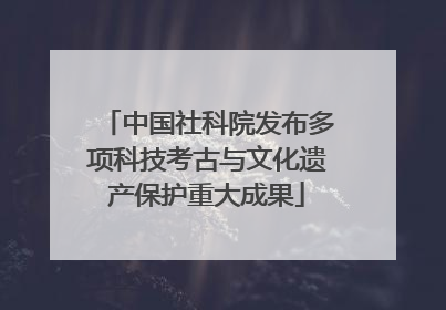 中国社科院发布多项科技考古与文化遗产保护重大成果