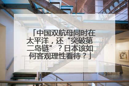 中国双航母同时在太平洋，还“突破第二岛链”？日本该如何客观理性看待？