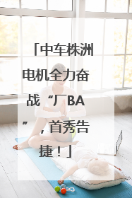 中车株洲电机全力奋战“厂BA”，首秀告捷！