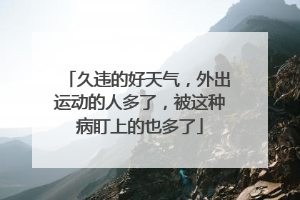 久违的好天气，外出运动的人多了，被这种病盯上的也多了