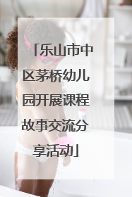乐山市中区茅桥幼儿园开展课程故事交流分享活动