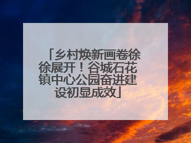 乡村焕新画卷徐徐展开！谷城石花镇中心公园奋进建设初显成效