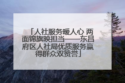 人社服务暖人心 两面锦旗映担当——东昌府区人社局优质服务赢得群众双赞誉