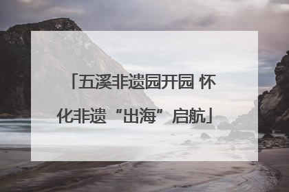 五溪非遗园开园 怀化非遗“出海”启航