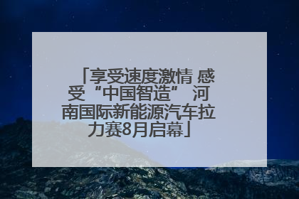 享受速度激情 感受“中国智造” 河南国际新能源汽车拉力赛8月启幕