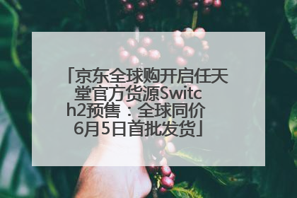 京东全球购开启任天堂官方货源Switch2预售：全球同价 6月5日首批发货