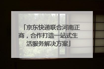 京东快递联合河南正商，合作打造一站式生活服务解决方案