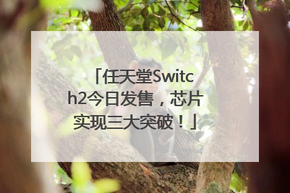 任天堂Switch2今日发售，芯片实现三大突破！
