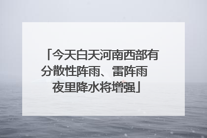 今天白天河南西部有分散性阵雨、雷阵雨 夜里降水将增强
