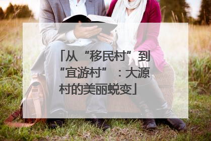 从“移民村”到“宜游村”：大源村的美丽蜕变