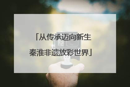 从传承迈向新生 秦淮非遗放彩世界