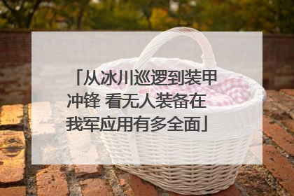 从冰川巡逻到装甲冲锋 看无人装备在我军应用有多全面