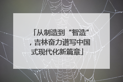 从制造到“智造”，吉林奋力谱写中国式现代化新篇章