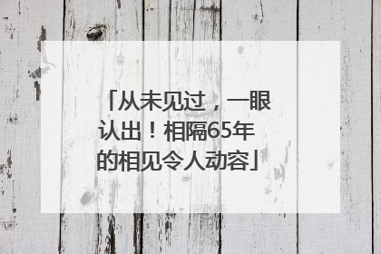 从未见过，一眼认出！相隔65年的相见令人动容